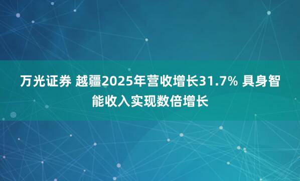 万光证券 越疆2025年营收增长31.7% 具身智能收入实现数倍增长